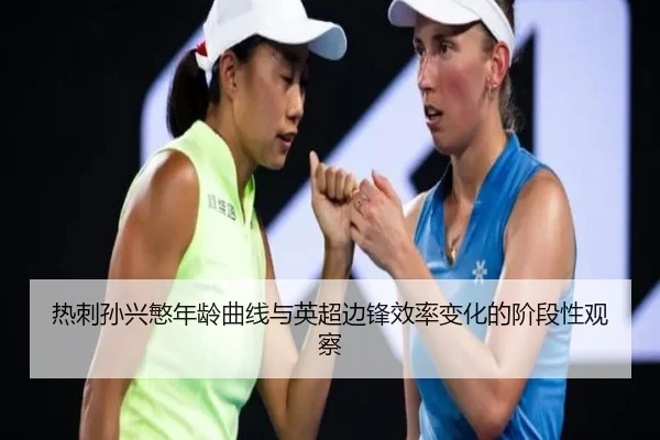 热刺孙兴慜年龄曲线与英超边锋效率变化的阶段性观察